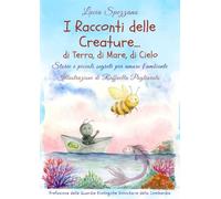 I Racconti delle Creature... di Terra, di Mare, di Cielo: Storie e piccoli segreti per amare l'ambiente