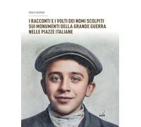 I racconti e i volti dei nomi scolpiti sui monumenti. Della grande guerra nelle piazze italiane (Storica)