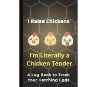 I Raise Chickens: I’m Literally a Chicken Tender Log Book to Track Your Hatching Eggs: A Funny Backyard Chicken Keeper Journal for Farm Girls, Homesteaders & Poultry Lovers