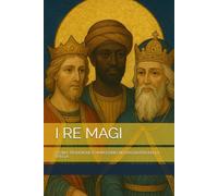 I RE MAGI: STORIA, TRADIZIONE E SIMBOLISMO DEI VIAGGIATORI DELLA STELLA