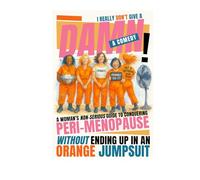 I REALLY DON'T GIVE A DAMN: A WOMAN’S NON-SERIOUS GUIDE TO CONQUERING PERI-MENOPAUSE WITHOUT ENDING UP IN AN ORANGE JUMPSUIT.