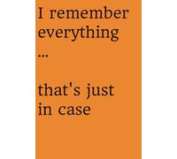 I remember everything … that’s just in case