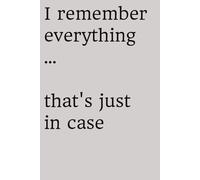I remember everything... that's just in case