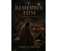 I Remember Him - According to Matthew: Book Three: The Cross Was the Cost. The Tomb Was Not the End.