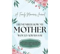 I Remember How My Mother Would Always Say: A Family Memories Journal: A Mother's Journaled Memoirs To Pass Down A Lifetime Of Love