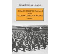 I reparti speciali italiani nella Seconda guerra mondiale. 1940-1943 (Testimonianze fra cronaca e storia. 1939-1945: Seconda guerra mondiale)