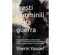 I resti femminili della guerra: Uno sguardo potente su come la guerra continui a vivere dentro le donne-attraverso il dolore, la sopravvivenza e voci mai ascoltate