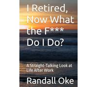 I Retired, Now What the F*** Do I Do?: A Straight-Talking Look at Life After Work