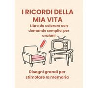 I RICORDI DELLA MIA VITA: Libro da colorare con domande guida per anziani. Disegni grandi per stimolare la memoria e i ricordi.
