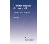 I rimatori lucchesi del secolo XIII: Testo critico a cura di Amos Parducci