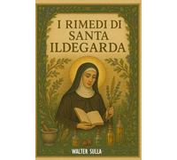 I Rimedi di Santa Ildegarda: Piante Medicinali e Rimedi Naturali, Musica Alimentazione e Spiritualità per ritrovare armonia tra corpo e anima
