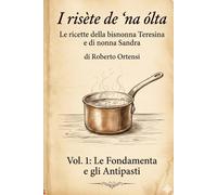 I risète de 'na ólta: Le ricette della bisnonna Teresina e nonna Sandra - Vol. 1: Le Fondamenta e gli Antipasti
