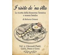 I risète de 'na ólta: Le ricette della bisnonna Teresina e nonna Sandra - Vol. 3: I Secondi Piatti: Carni, Pesce e Uova