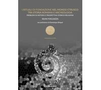 I rituali di fondazione nel mondo etrusco tra storia romana e archeologia. Problemi di metodo e prospettiva storico-religiosa (Le religioni e la storia)