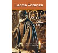 I ROBOT DEL PASSATO: Gli inventori ci parlano delle loro creazioni. Per ragazzi dagli 8 anni in poi (Scopriamo l'informatica e la robotica per ragazzi dai 6 anni in poi)