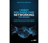 I robot non sanno fare networking (per adesso). 12 take away su come creare e gestire relazioni interpersonali nell’era digitale