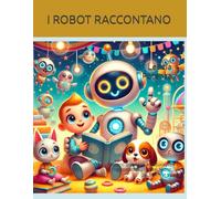 I ROBOT RACCONTANO: Racconti divertenti ed educativi, raccontati dagli stessi Robot. Dai 3 anni in su: 1 (I robot raccontano le loro straordinarie avventure.)