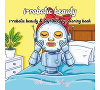 I-robotic beauty : I-robotic beauty & self-therapy coloring book: A Fun Coloring Book for Adults and Teens, featuring bold, easy-to-color designs for ... and Stress Relief (I-Robotic Collection)