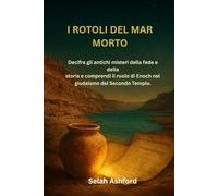 I ROTOLI DEL MAR MORTO: Decifra gli antichi misteri della fede e della storia e comprendi il ruolo di Enoch nel giudaismo del Secondo Tempio.