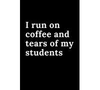 "I run on coffee and tears of my students" Funny Notebook/Journal, 120 pages, 6x9 inches