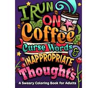 I Run on Coffee, Curse Words & Inappropriate Thoughts: A Sweary Coloring Book for Adults with Motivational Quotes, For Stress Relief and Relaxation (Swear Word Coloring Book Series)