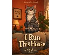 I Run This House: The Secret Life of a Cat - Told by the Cat (Life as a Pet)