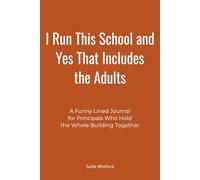 I Run This School and Yes That Includes the Adults: A Funny Lined Journal for Principals Who Hold the Whole Building Together