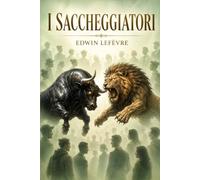 I Saccheggiatori: Il lato oscuro della finanza ~ Speculazione, truffe, manipolazione, rischio e psicologia del denaro (Psicologia del denaro e della Speculazione)