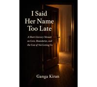 I Said Her Name Too Late: A Short Literary Memoir on Love, Boundaries, and the Cost of Not Letting Go