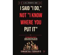 I Said “I Do,” Not “I Know Where You Put It”: An Extremely Honest Account of Marriage, Domestic Chaos, and Loving Someone Who Drives You Fucking Crazy (A Life, Apparently.)