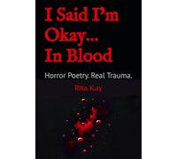 I Said I’m Okay… In Blood: Horror Poetry. Real Trauma. (The Wound and the Flame)