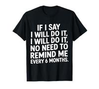 I Said I'Ll Do It No Need To Remind Me Every 6 Months- Camiseta