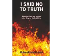 I Said No To Truth: A Novel of Faith and Survival in the Reign of the Anti-Christ