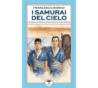 I samurai del cielo. Le imprese aviatorie di Arturo Ferrarin e Guido Masiero