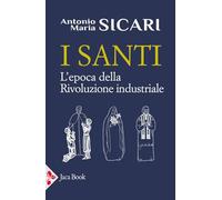 I santi. L'epoca della rivoluzione industriale (I santi di Antonio Maria Sicari)
