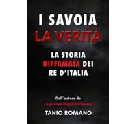 I Savoia La verità: La storia diffamata dei Re d’Italia