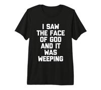 I Saw The Face of God & It Was Weeping - Divertido Dicho novedoso Camiseta Premium