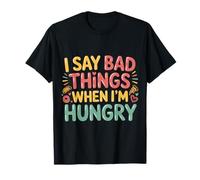I Say Bad Things When I'm Hungry Hanger Issue Food - Camiseta