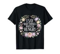 I Say Bad Things When I'm Hungry Hanger Issue Food - Camiseta