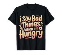I Say Bad Things When I'm Hungry Hanger Issue Food - Camiseta