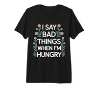I Say Bad Things When I'm Hungry Hanger Issue Food - Camiseta Premium