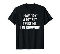 I Say IDK But Trust Me I Be Knowing I Don't Know Camiseta