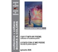 I SAYS IT WITH MY POEMS - LO DICO CON LE MIE POESIE collection of scattered poems - raccolta di poesie sparse (Books & Colors)