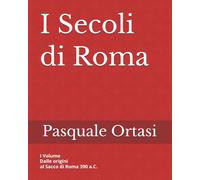I Secoli di Roma: I Volume Dalle origini al Sacco di Roma 390 a.C.