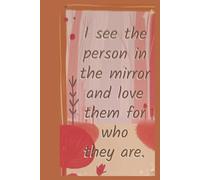 I see the person in the mirror and love them for who they are- Lined Notebook 6 x9 100 pages
