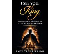 I See You, King: A Love Letter to the Masculine. A Call to the Feminine Within