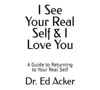 I See Your Real Self & I Love You: A Guide to Returning to Your Real Self