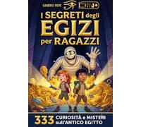 I Segreti degli Egizi per Ragazzi: 333 curiosità e misteri sull'antico Egitto. Fatti incredibili tra maledizioni, piramidi nascoste e mitologia egizia