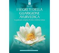 I segreti della guarigione ayurvedica. La guida più completa all'antica medicina indiana (Salute e benessere)