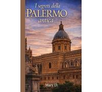 I segreti della Palermo antica: Guida narrativa turistica tra storia, mercati, leggende e luoghi nascosti